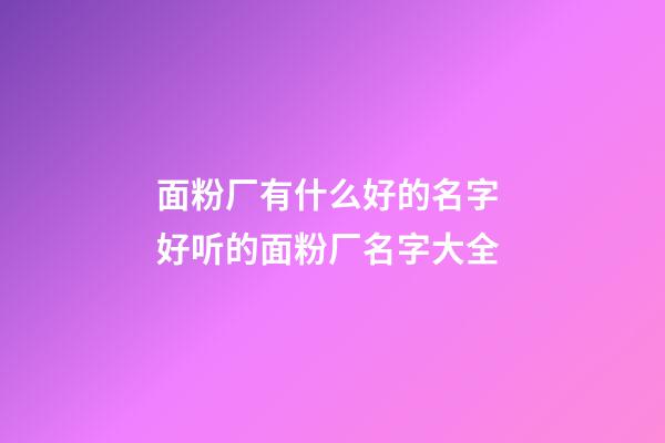 面粉厂有什么好的名字 好听的面粉厂名字大全-第1张-公司起名-玄机派